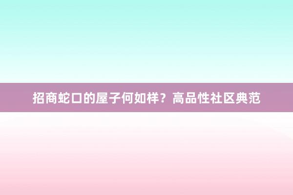 招商蛇口的屋子何如样？高品性社区典范